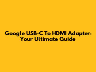 Google USB-C To HDMI Adapter: Your Ultimate Guide