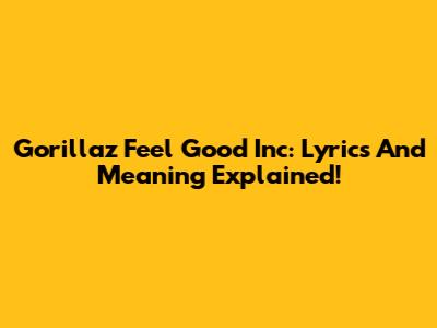 Gorillaz Feel Good Inc: Lyrics And Meaning Explained!