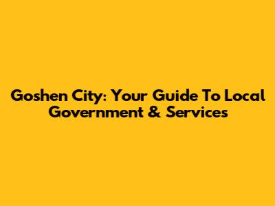 Goshen City: Your Guide To Local Government & Services