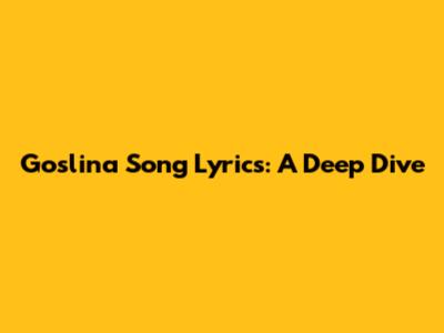 Goslina Song Lyrics: A Deep Dive