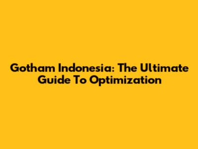 Gotham Indonesia: The Ultimate Guide To Optimization
