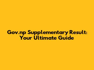 Gov.np Supplementary Result: Your Ultimate Guide