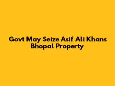 Govt May Seize Asif Ali Khan's Bhopal Property