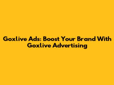 Goxlive Ads: Boost Your Brand With Goxlive Advertising