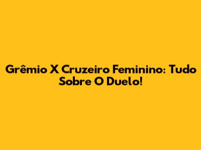 Grêmio X Cruzeiro Feminino: Tudo Sobre O Duelo!