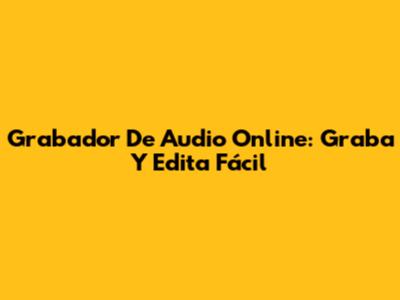 Grabador De Audio Online: Graba Y Edita Fácil