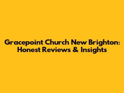 Gracepoint Church New Brighton: Honest Reviews & Insights