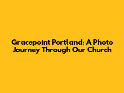 Gracepoint Portland: A Photo Journey Through Our Church