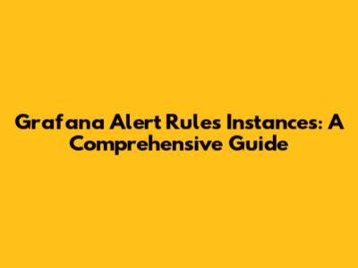 Grafana Alert Rules Instances: A Comprehensive Guide