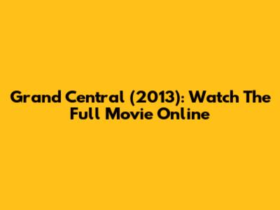 Grand Central (2013): Watch The Full Movie Online