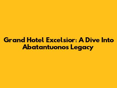 Grand Hotel Excelsior: A Dive Into Abatantuono's Legacy