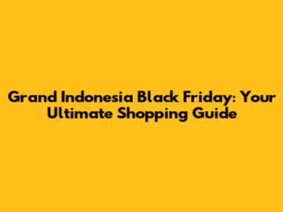 Grand Indonesia Black Friday: Your Ultimate Shopping Guide