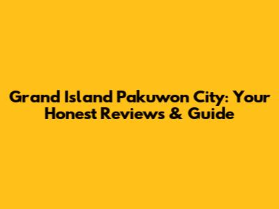 Grand Island Pakuwon City: Your Honest Reviews & Guide