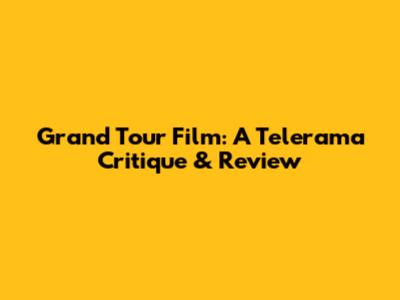 Grand Tour Film: A Telerama Critique & Review