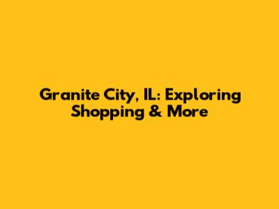 Granite City, IL: Exploring Shopping & More