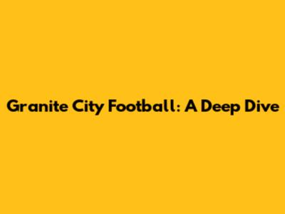Granite City Football: A Deep Dive