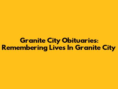 Granite City Obituaries: Remembering Lives In Granite City