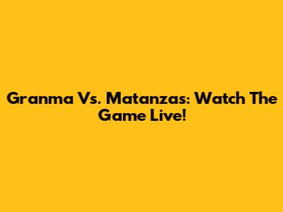 Granma Vs. Matanzas: Watch The Game Live!