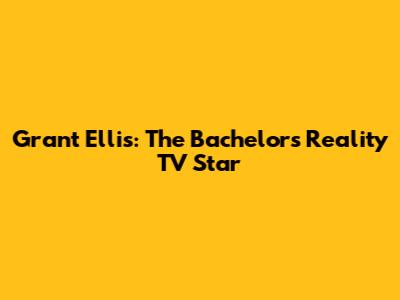 Grant Ellis: The Bachelor's Reality TV Star