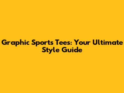 Graphic Sports Tees: Your Ultimate Style Guide