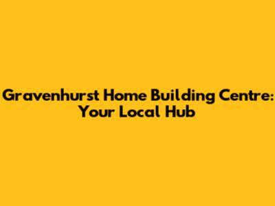 Gravenhurst Home Building Centre: Your Local Hub