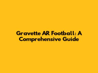Gravette AR Football: A Comprehensive Guide
