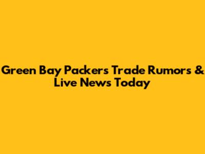 Green Bay Packers Trade Rumors & Live News Today