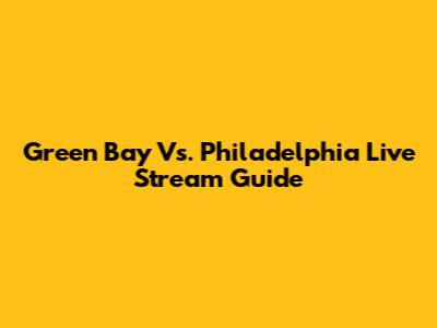 Green Bay Vs. Philadelphia Live Stream Guide
