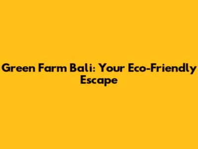 Green Farm Bali: Your Eco-Friendly Escape