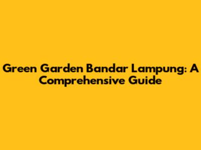 Green Garden Bandar Lampung: A Comprehensive Guide
