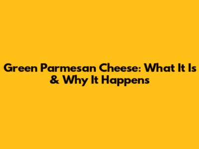 Green Parmesan Cheese: What It Is & Why It Happens
