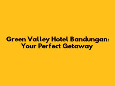 Green Valley Hotel Bandungan: Your Perfect Getaway