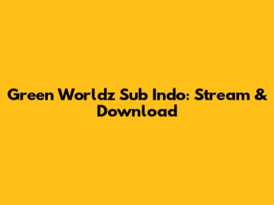 Green Worldz Sub Indo: Stream & Download