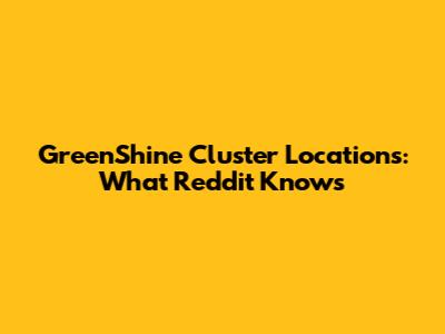 GreenShine Cluster Locations: What Reddit Knows