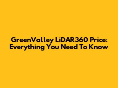 GreenValley LiDAR360 Price: Everything You Need To Know