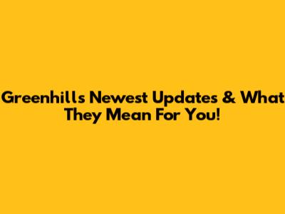 Greenhill's Newest Updates & What They Mean For You!