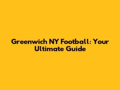 Greenwich NY Football: Your Ultimate Guide