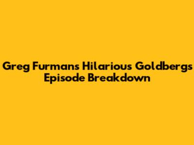 Greg Furman's Hilarious Goldberg's Episode Breakdown
