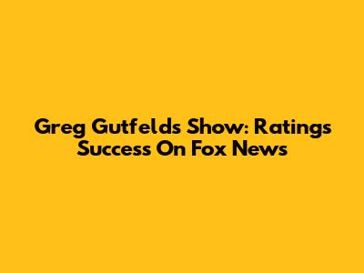 Greg Gutfeld's Show: Ratings Success On Fox News