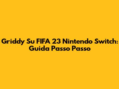 Griddy Su FIFA 23 Nintendo Switch: Guida Passo Passo
