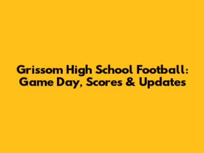 Grissom High School Football: Game Day, Scores & Updates