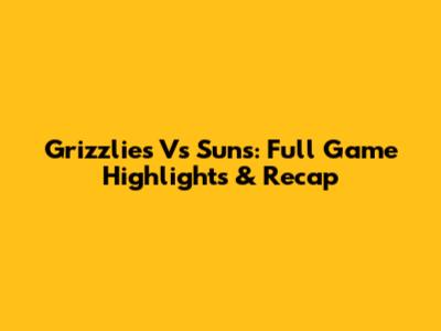 Grizzlies Vs Suns: Full Game Highlights & Recap