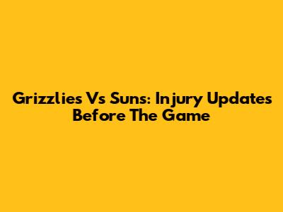 Grizzlies Vs Suns: Injury Updates Before The Game