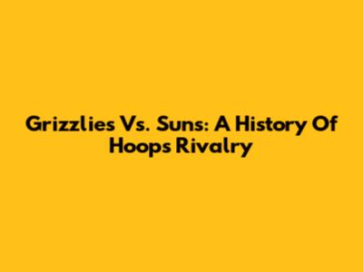 Grizzlies Vs. Suns: A History Of Hoops Rivalry