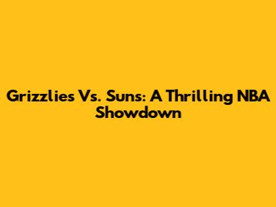 Grizzlies Vs. Suns: A Thrilling NBA Showdown