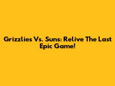 Grizzlies Vs. Suns: Relive The Last Epic Game!