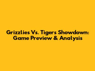 Grizzlies Vs. Tigers Showdown: Game Preview & Analysis