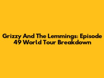 Grizzy And The Lemmings: Episode 49 World Tour Breakdown