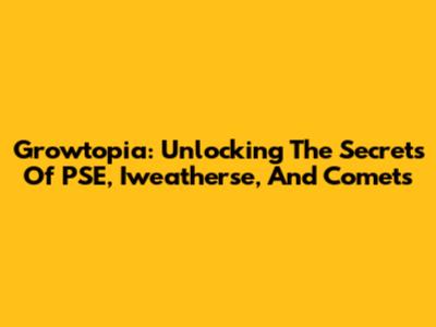 Growtopia: Unlocking The Secrets Of PSE, Iweatherse, And Comets