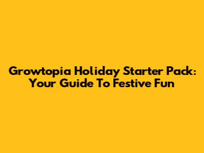 Growtopia Holiday Starter Pack: Your Guide To Festive Fun